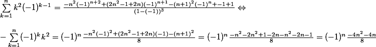 \sum_{k=1}^{n}k^2(-1)^{k-1}=\frac{-n^{2}(-1)^{n+2}+(2n^{2}-1+2n)(-1)^{n+1}-(n+1)^{2}(-1)^{n}+-1+1}{(1-(-1))^3}\Leftrightarrow \\
 \\ -\sum_{k=1}^{n}(-1)^{k}k^2=(-1)^{n}\frac{-n^{2}(-1)^{2}+(2n^{2}-1+2n)(-1)-(n+1)^{2}}{8}=(-1)^{n}\frac{-n^{2}-2n^{2}+1-2n-n^{2}-2n-1}{8}=(-1)^{n}\frac{-4n^{2}-4n}{8}